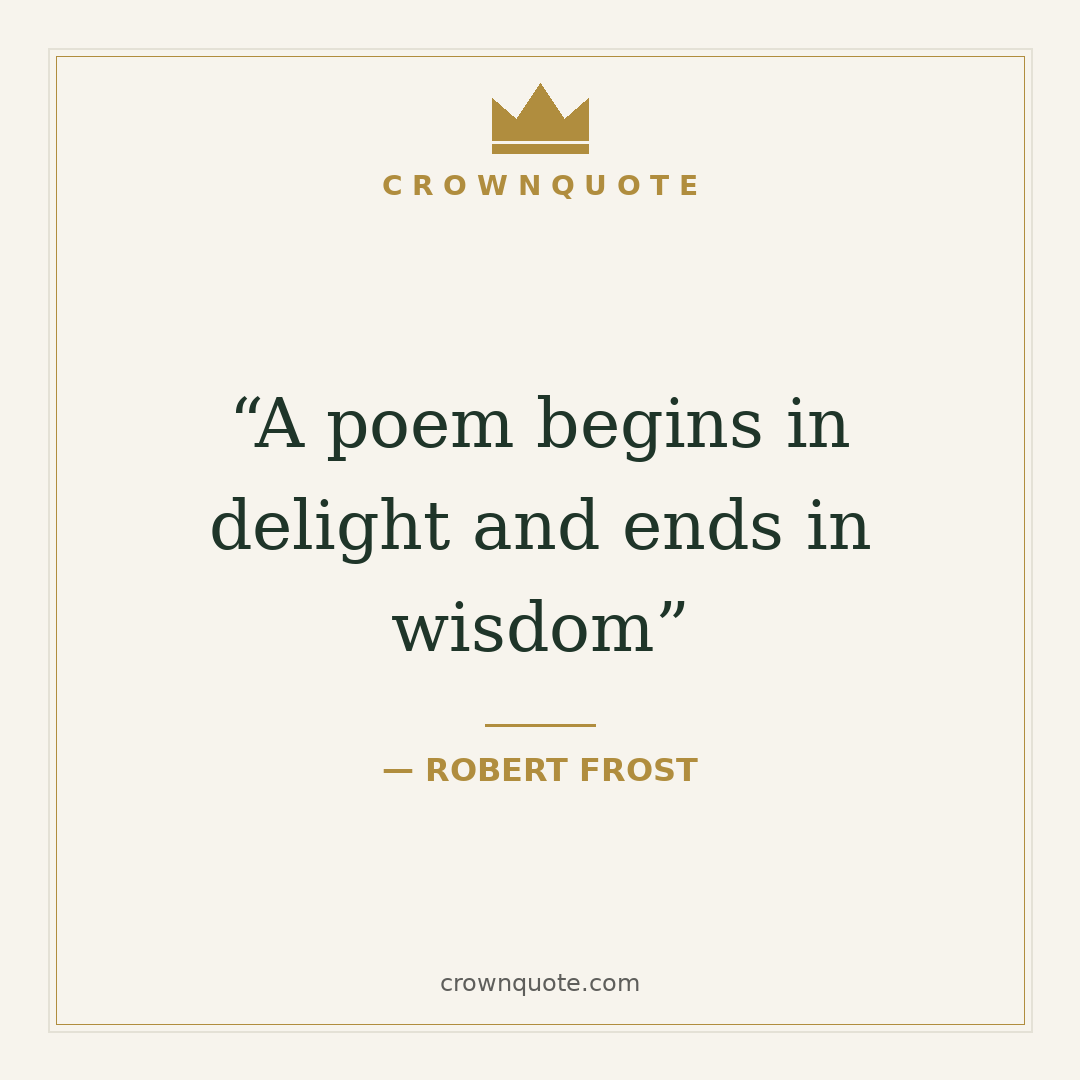 Change quotes: A poem begins in delight and ends in wisdom — Robert Frost
