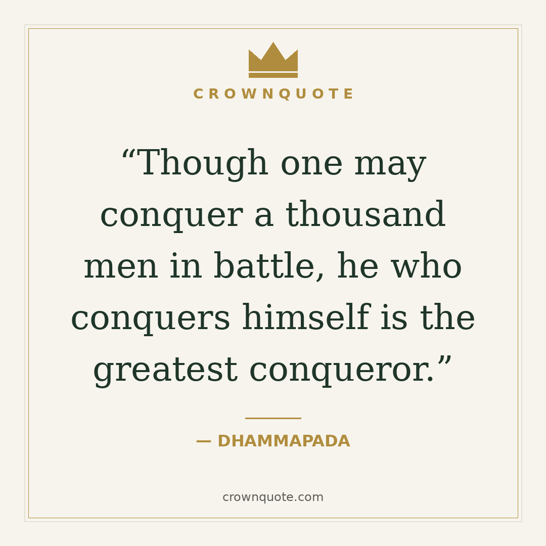 Character quotes: Though one may conquer a thousand men in battle, he who conquers himself is the greatest conqueror. — Dhammapada