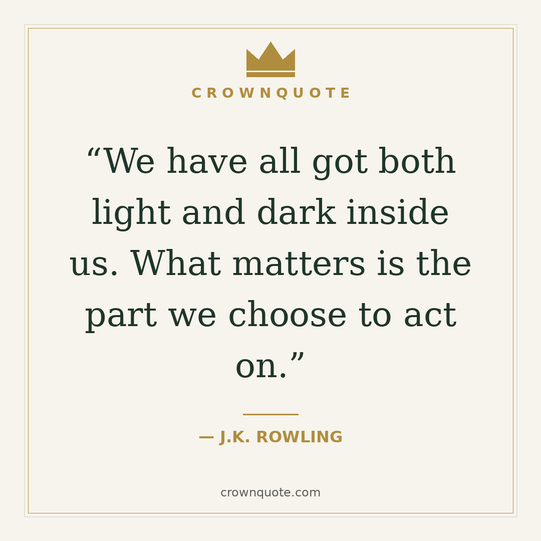 Dream quotes: We have all got both light and dark inside us. What matters is the part we choose to act on. — J.K. Rowling