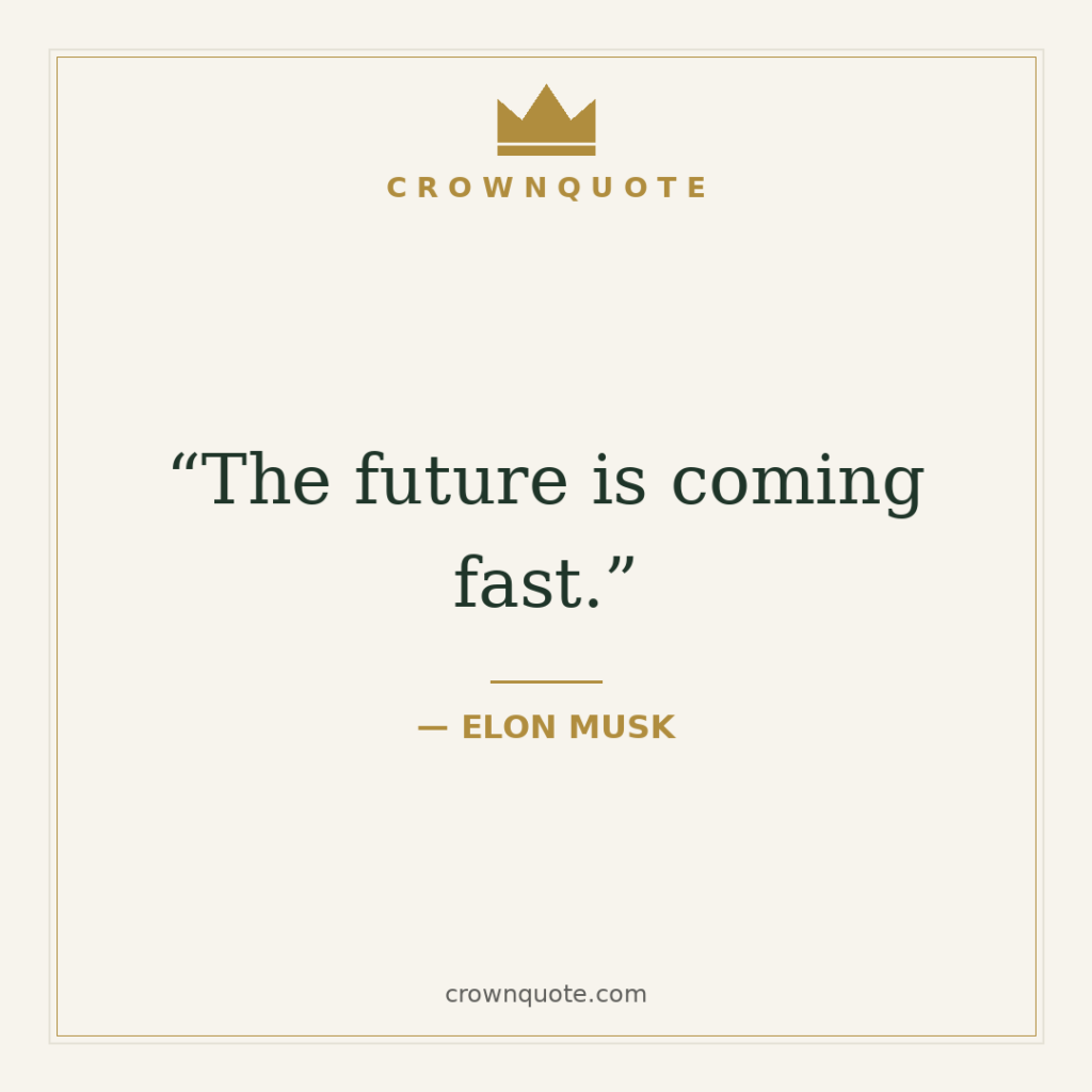 The future is coming fast. — Elon Musk