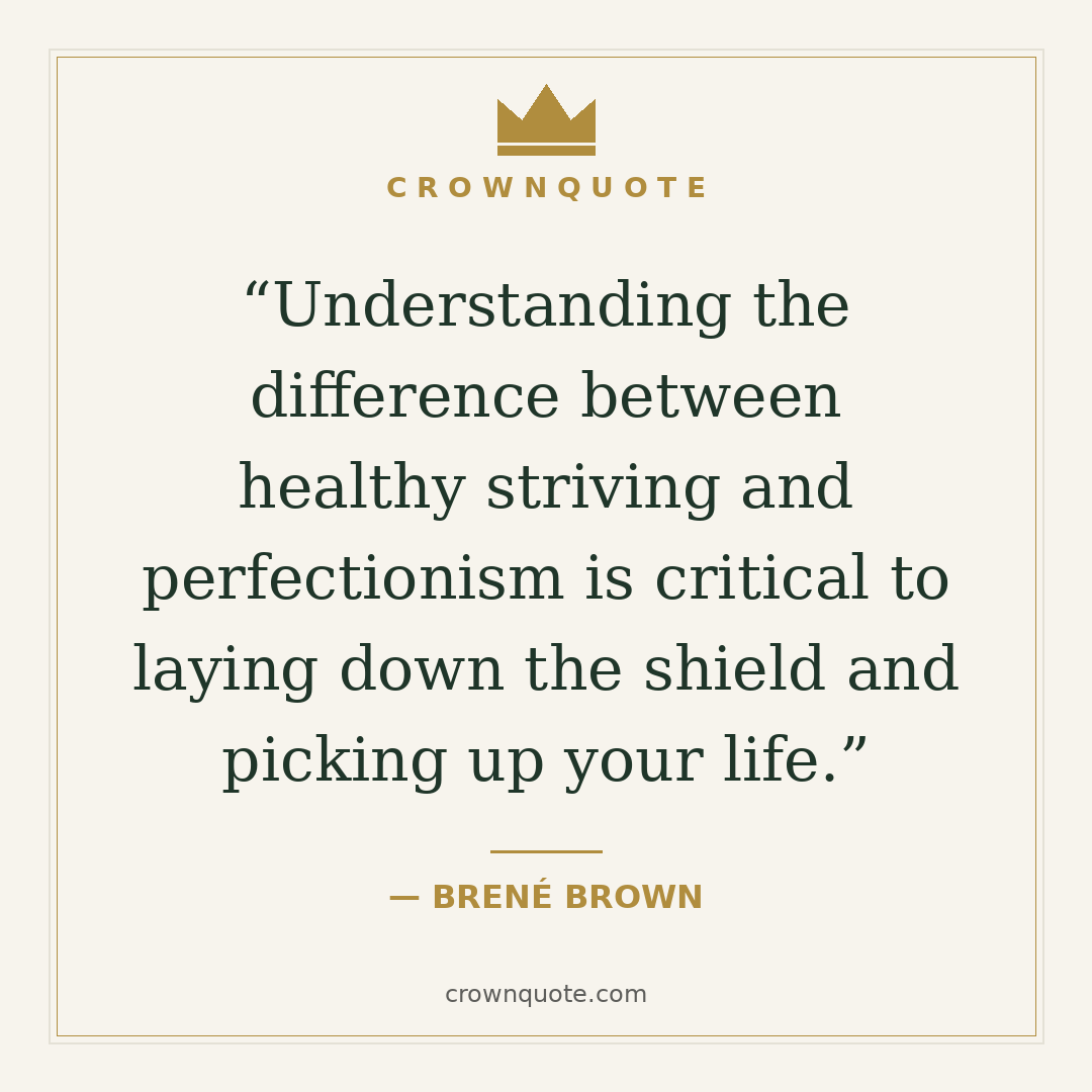 Failure quotes: Understanding the difference between healthy striving and perfectionism is critical to laying down the shield and picking up your life. — Brené Brown