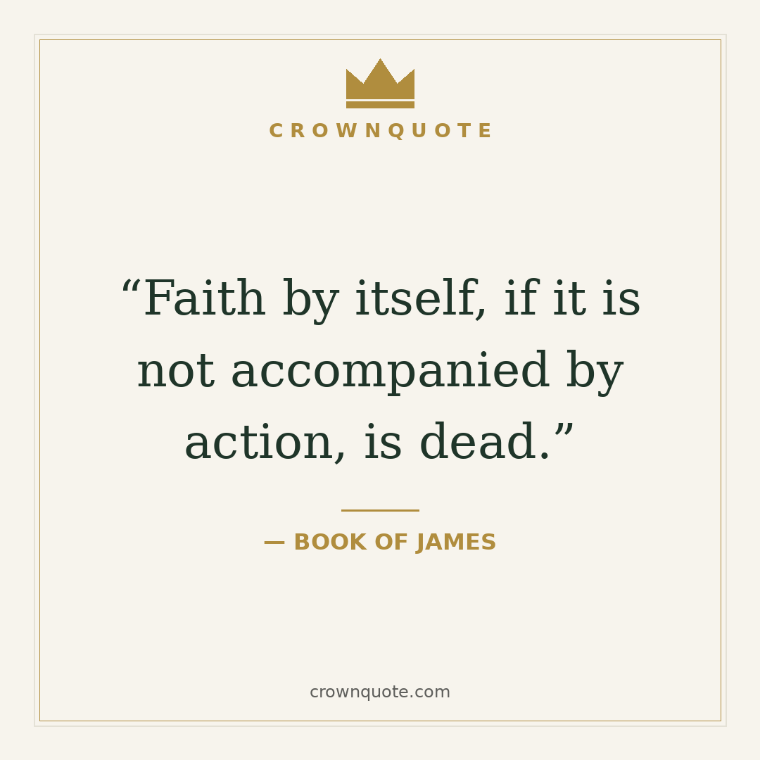 Faith quotes: Faith by itself, if it is not accompanied by action, is dead. — Book of James