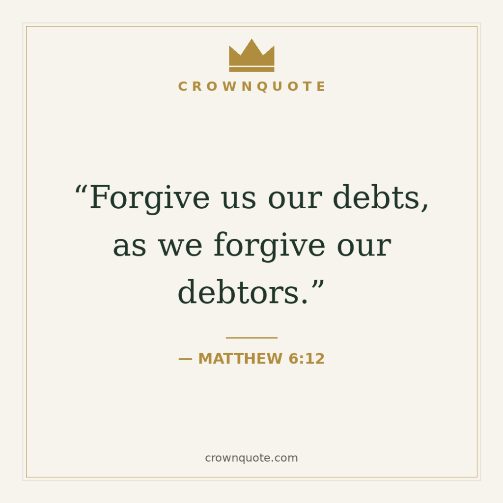 Forgiveness quotes: Forgive us our debts, as we forgive our debtors. — Matthew 6:12