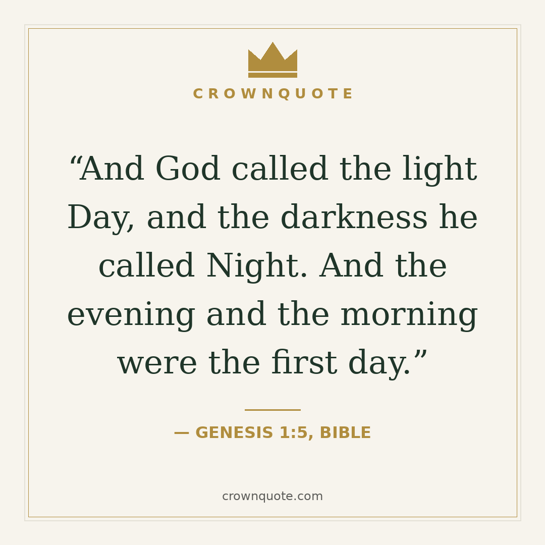 Good morning quotes: And God called the light Day, and the darkness he called Night. And the evening and the morning were the first day. — Genesis 1:5, Bible