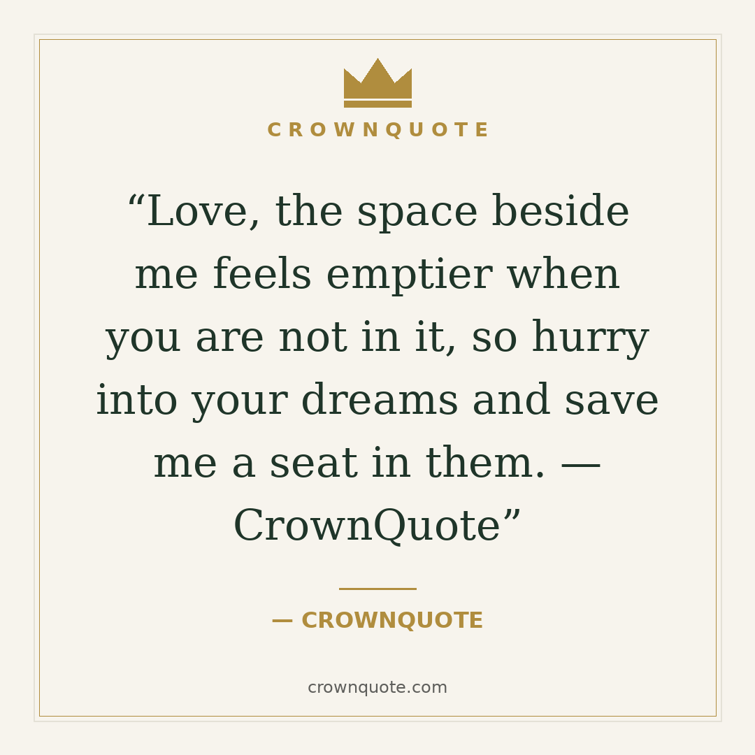 Good night wishes: Love, the space beside me feels emptier when you are not in it, so hurry into your dreams and save me a seat in them. — CrownQuote