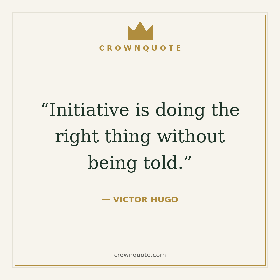 Kindness quotes: Initiative is doing the right thing without being told. — Victor Hugo