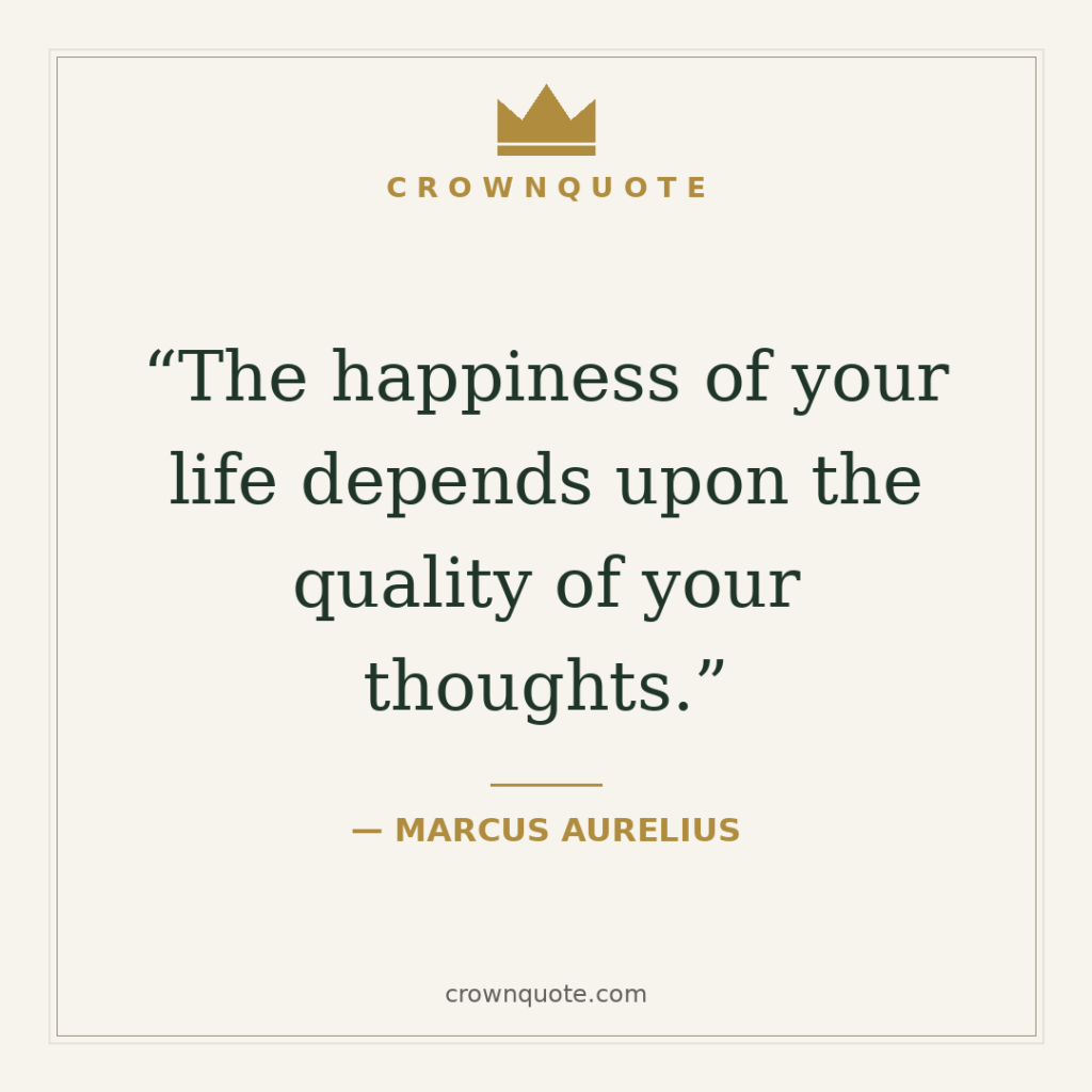 Life quotes: The happiness of your life depends upon the quality of your thoughts. — Marcus Aurelius