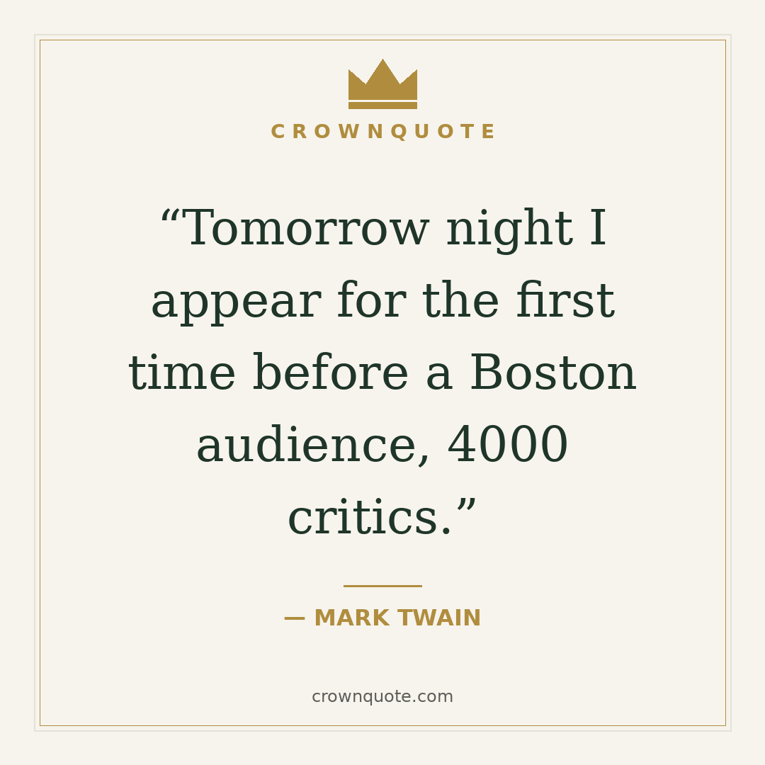 Mark twain quotes: Tomorrow night I appear for the first time before a Boston audience, 4000 critics. — Mark Twain