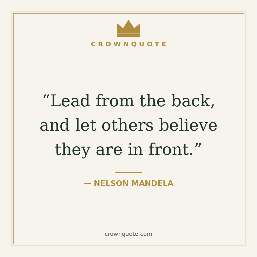 Nelson mandela quotes: Lead from the back, and let others believe they are in front. — Nelson Mandela