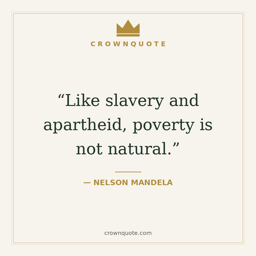 Nelson mandela quotes: Like slavery and apartheid, poverty is not natural. — Nelson Mandela