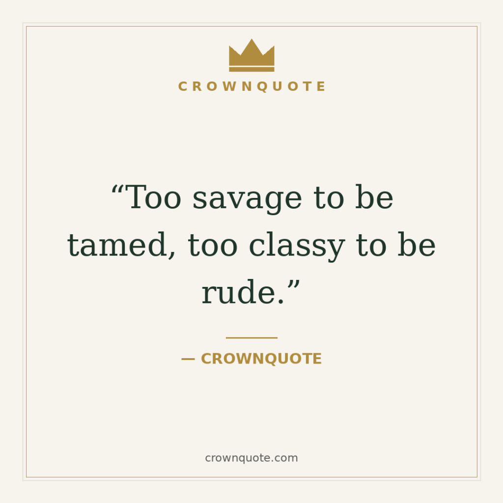 Too savage to be tamed, too classy to be rude. — CrownQuote
