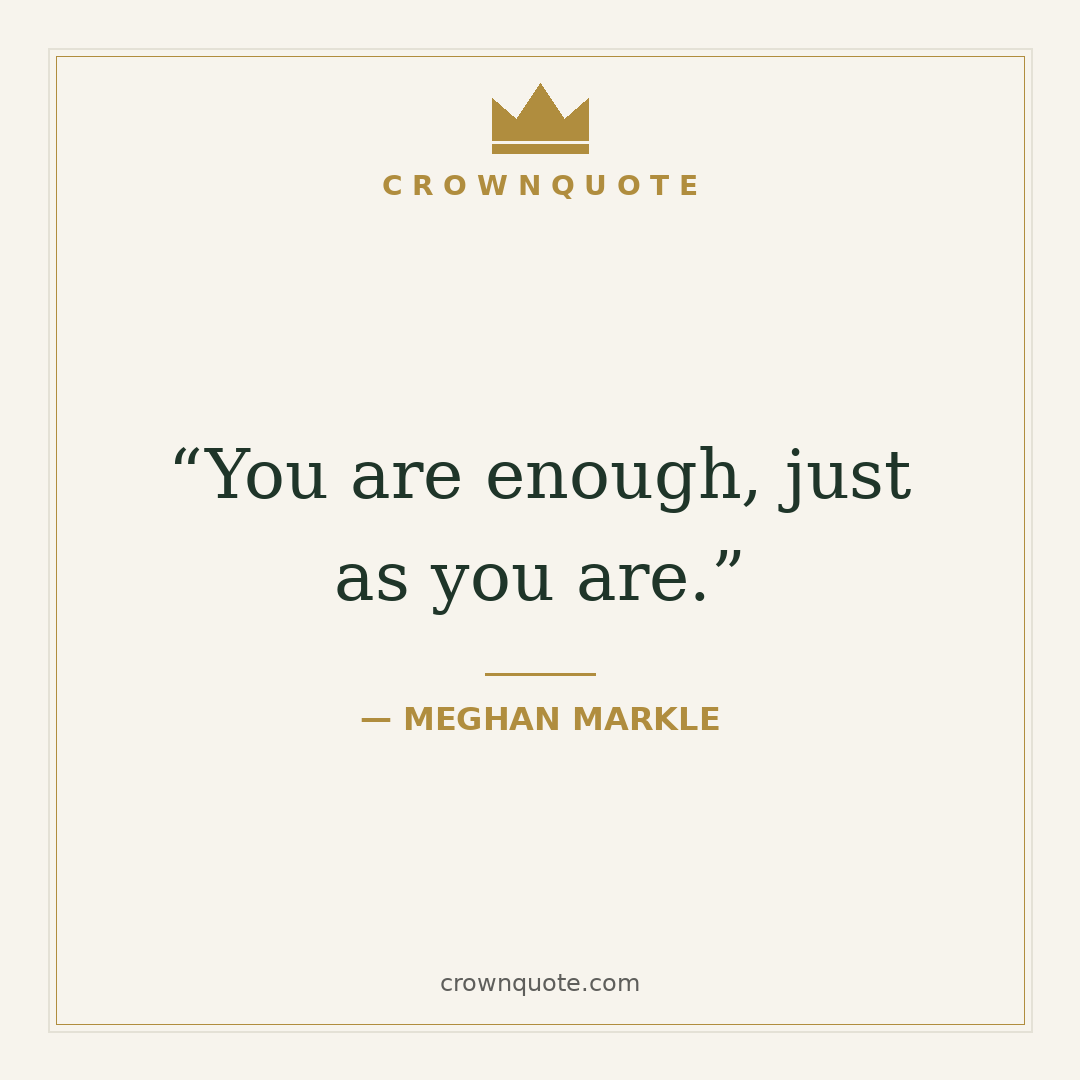 Self-love quotes: You are enough, just as you are. — Meghan Markle