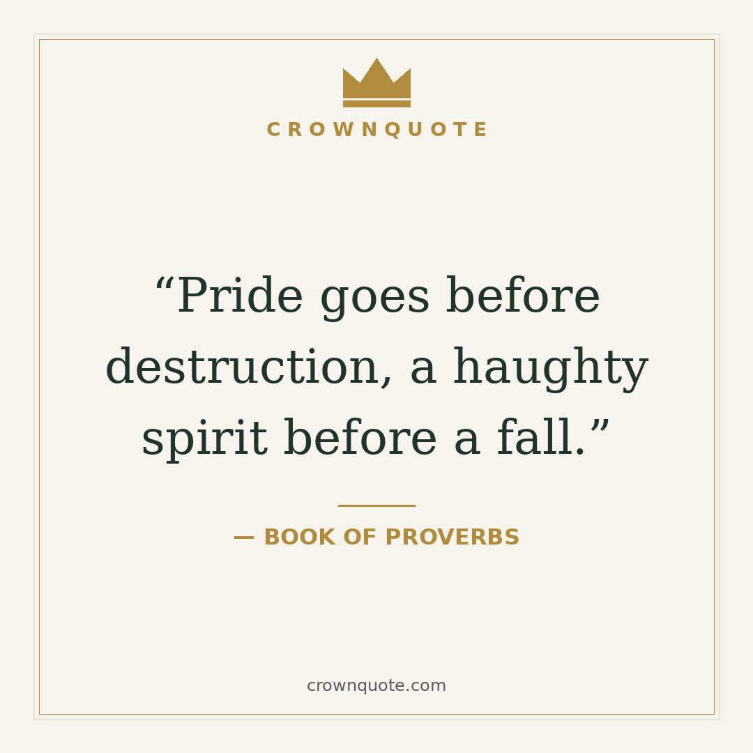 Wisdom quotes: Pride goes before destruction, a haughty spirit before a fall. — Book of Proverbs