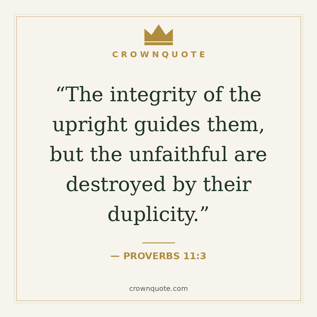 Work quotes: The integrity of the upright guides them, but the unfaithful are destroyed by their duplicity. — Proverbs 11:3